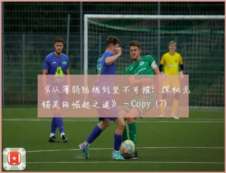 《从薄弱防线到坚不可摧：探秘无锡吴钩崛起之道》 - Copy (7)