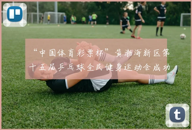 “中国体育彩票杯”黄渤海新区第十五届乒乓球全民健身运动会成功落幕 - Copy (2)